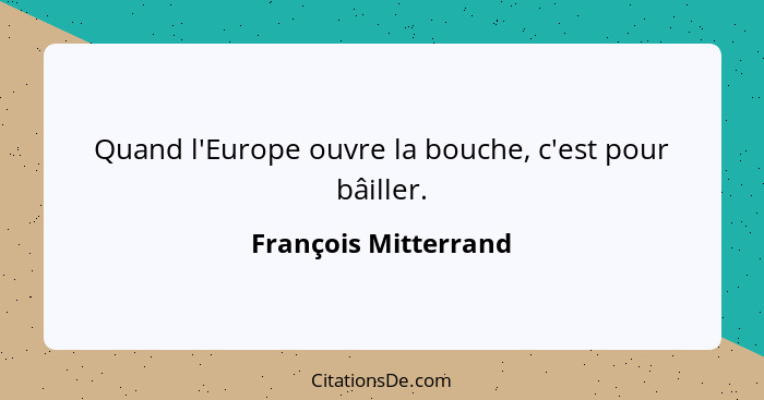 Quand l'Europe ouvre la bouche, c'est pour bâiller.... - François Mitterrand