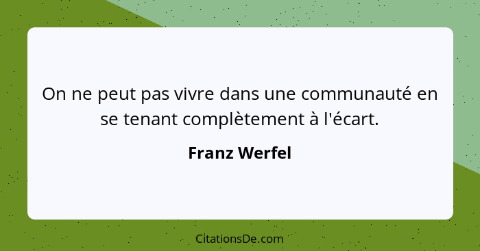 On ne peut pas vivre dans une communauté en se tenant complètement à l'écart.... - Franz Werfel