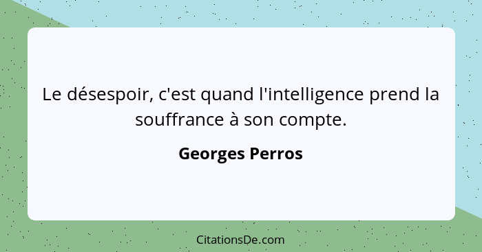 Le désespoir, c'est quand l'intelligence prend la souffrance à son compte.... - Georges Perros