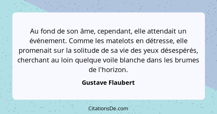 Au fond de son âme, cependant, elle attendait un événement. Comme les matelots en détresse, elle promenait sur la solitude de sa vi... - Gustave Flaubert