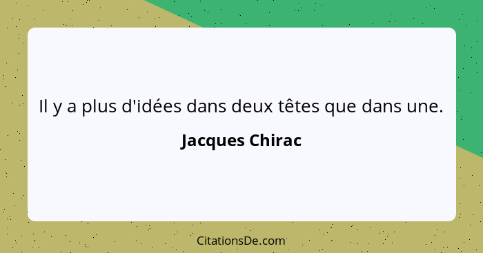 Il y a plus d'idées dans deux têtes que dans une.... - Jacques Chirac