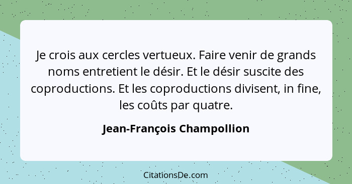 Je crois aux cercles vertueux. Faire venir de grands noms entretient le désir. Et le désir suscite des coproductions. Et l... - Jean-François Champollion