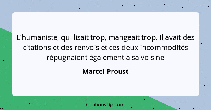 L'humaniste, qui lisait trop, mangeait trop. Il avait des citations et des renvois et ces deux incommodités répugnaient également à sa... - Marcel Proust