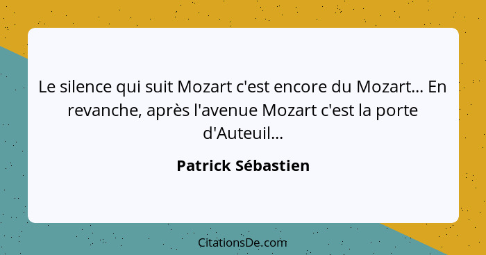 Le silence qui suit Mozart c'est encore du Mozart... En revanche, après l'avenue Mozart c'est la porte d'Auteuil...... - Patrick Sébastien