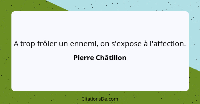 A trop frôler un ennemi, on s'expose à l'affection.... - Pierre Châtillon