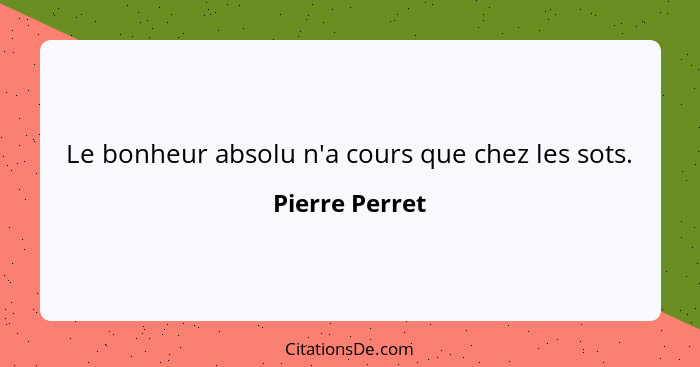 Le bonheur absolu n'a cours que chez les sots.... - Pierre Perret