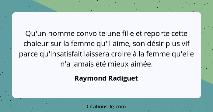 Qu'un homme convoite une fille et reporte cette chaleur sur la femme qu'il aime, son désir plus vif parce qu'insatisfait laissera c... - Raymond Radiguet