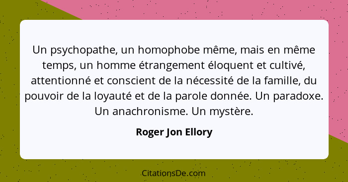 Un psychopathe, un homophobe même, mais en même temps, un homme étrangement éloquent et cultivé, attentionné et conscient de la néc... - Roger Jon Ellory