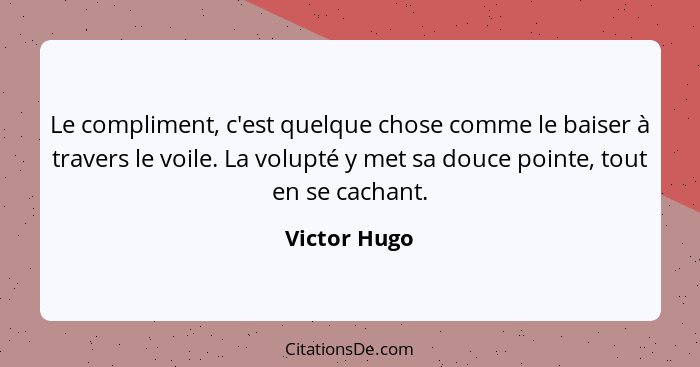 Le compliment, c'est quelque chose comme le baiser à travers le voile. La volupté y met sa douce pointe, tout en se cachant.... - Victor Hugo