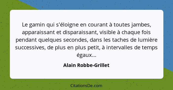 Le gamin qui s'éloigne en courant à toutes jambes, apparaissant et disparaissant, visible à chaque fois pendant quelques seconde... - Alain Robbe-Grillet