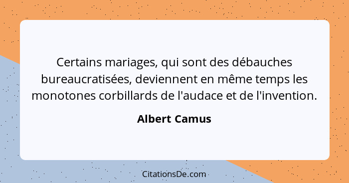 Certains mariages, qui sont des débauches bureaucratisées, deviennent en même temps les monotones corbillards de l'audace et de l'inven... - Albert Camus