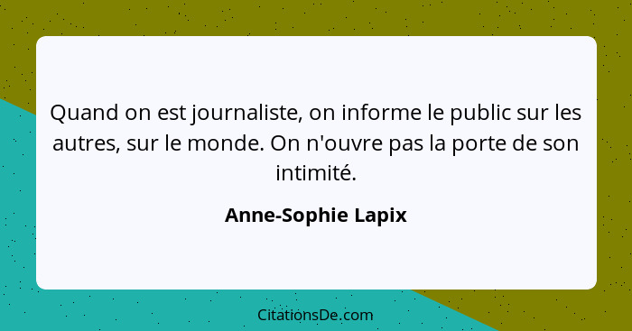 Quand on est journaliste, on informe le public sur les autres, sur le monde. On n'ouvre pas la porte de son intimité.... - Anne-Sophie Lapix