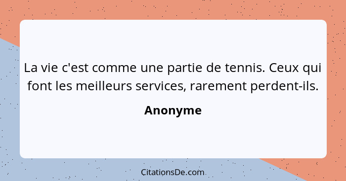 La vie c'est comme une partie de tennis. Ceux qui font les meilleurs services, rarement perdent-ils.... - Anonyme