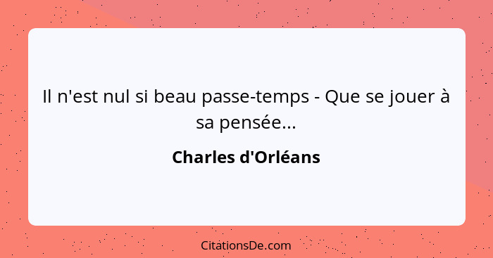 Il n'est nul si beau passe-temps - Que se jouer à sa pensée...... - Charles d'Orléans