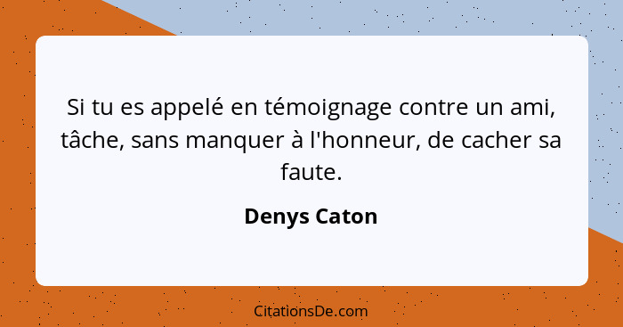 Si tu es appelé en témoignage contre un ami, tâche, sans manquer à l'honneur, de cacher sa faute.... - Denys Caton