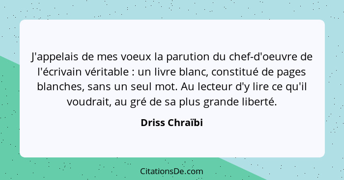 J'appelais de mes voeux la parution du chef-d'oeuvre de l'écrivain véritable : un livre blanc, constitué de pages blanches, sans... - Driss Chraïbi