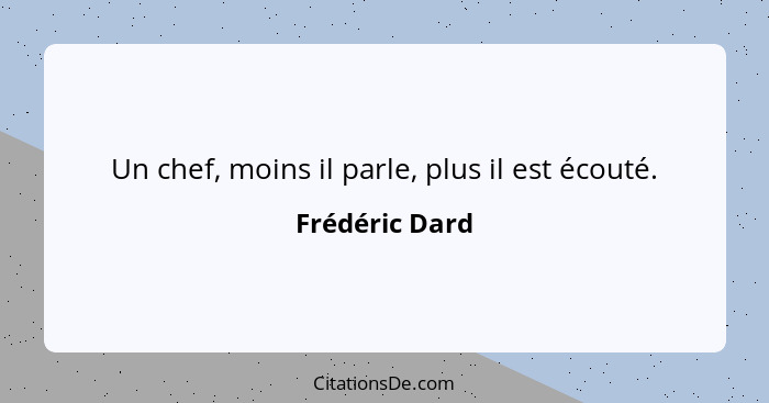 Un chef, moins il parle, plus il est écouté.... - Frédéric Dard