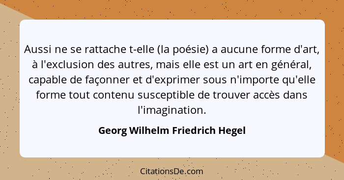 Aussi ne se rattache t-elle (la poésie) a aucune forme d'art, à l'exclusion des autres, mais elle est un art en généra... - Georg Wilhelm Friedrich Hegel