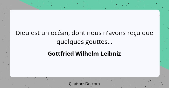 Dieu est un océan, dont nous n'avons reçu que quelques gouttes...... - Gottfried Wilhelm Leibniz