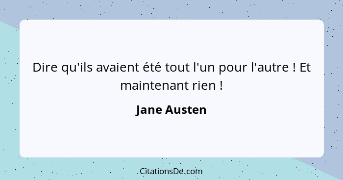 Dire qu'ils avaient été tout l'un pour l'autre ! Et maintenant rien !... - Jane Austen