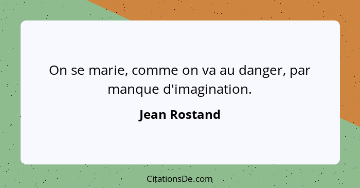 On se marie, comme on va au danger, par manque d'imagination.... - Jean Rostand