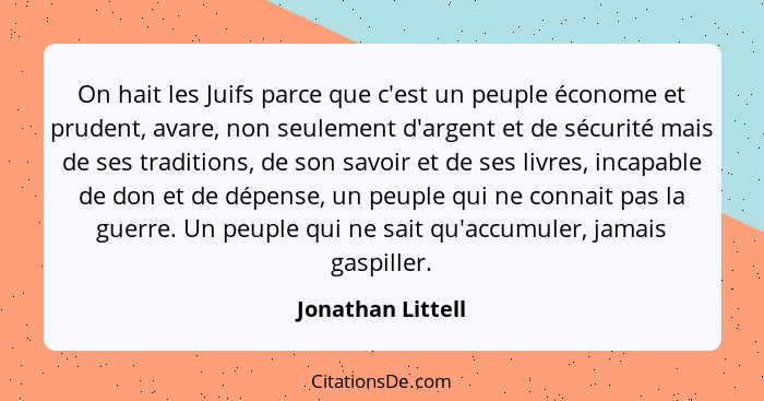 On hait les Juifs parce que c'est un peuple économe et prudent, avare, non seulement d'argent et de sécurité mais de ses traditions... - Jonathan Littell