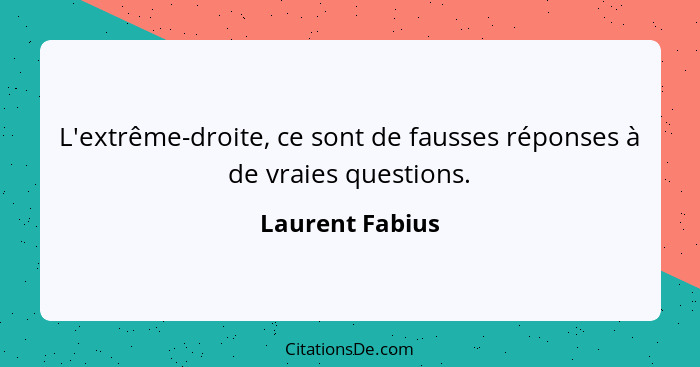 L'extrême-droite, ce sont de fausses réponses à de vraies questions.... - Laurent Fabius