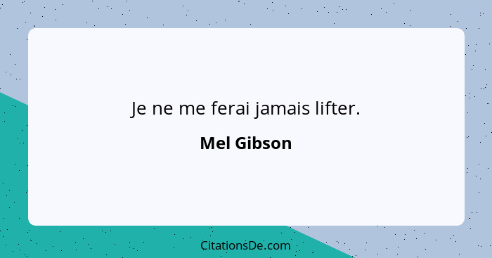 Je ne me ferai jamais lifter.... - Mel Gibson