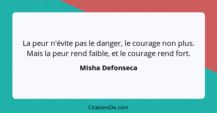 La peur n'évite pas le danger, le courage non plus. Mais la peur rend faible, et le courage rend fort.... - Misha Defonseca