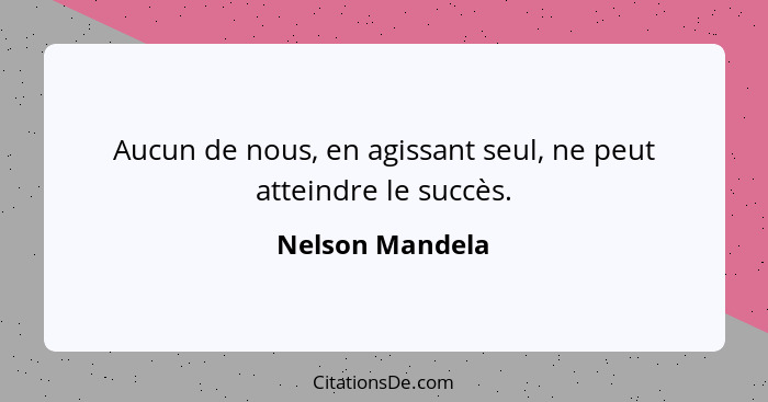 Aucun de nous, en agissant seul, ne peut atteindre le succès.... - Nelson Mandela