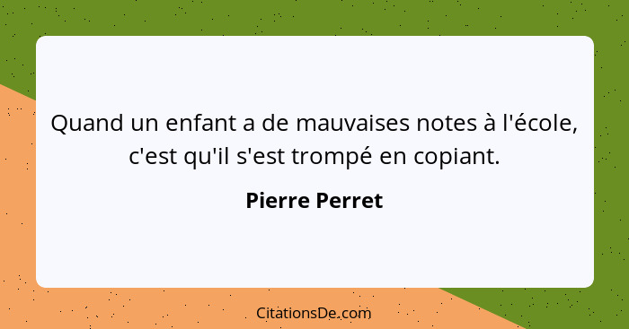 Quand un enfant a de mauvaises notes à l'école, c'est qu'il s'est trompé en copiant.... - Pierre Perret