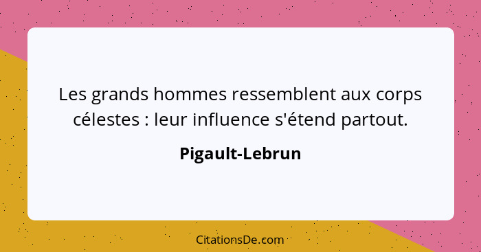 Les grands hommes ressemblent aux corps célestes : leur influence s'étend partout.... - Pigault-Lebrun