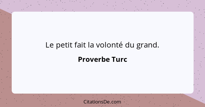 Le petit fait la volonté du grand.... - Proverbe Turc