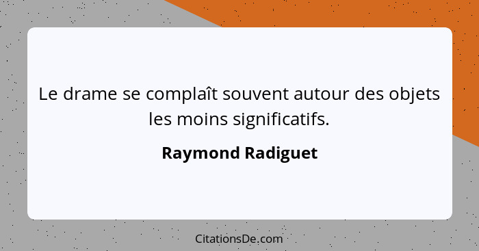 Le drame se complaît souvent autour des objets les moins significatifs.... - Raymond Radiguet