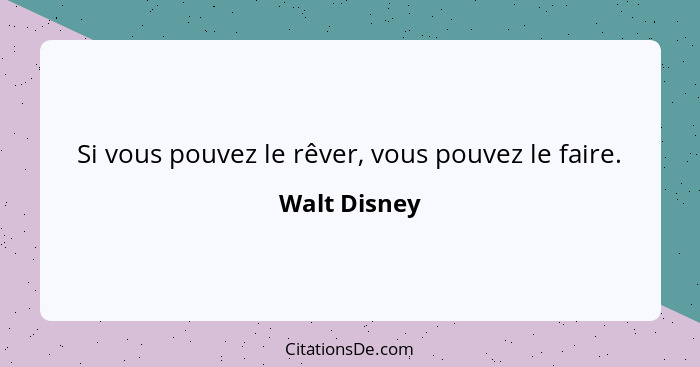 Si vous pouvez le rêver, vous pouvez le faire.... - Walt Disney