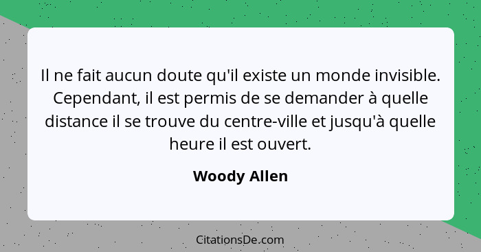 Il ne fait aucun doute qu'il existe un monde invisible. Cependant, il est permis de se demander à quelle distance il se trouve du centre... - Woody Allen