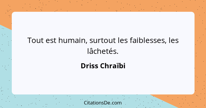 Tout est humain, surtout les faiblesses, les lâchetés.... - Driss Chraïbi