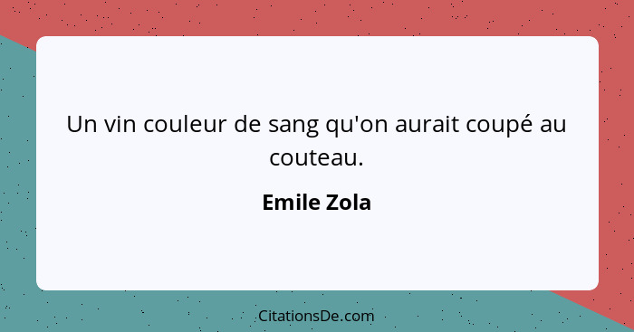 Un vin couleur de sang qu'on aurait coupé au couteau.... - Emile Zola