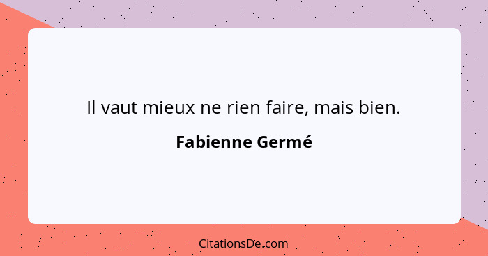 Il vaut mieux ne rien faire, mais bien.... - Fabienne Germé