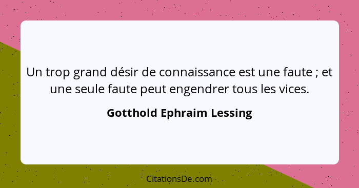 Un trop grand désir de connaissance est une faute ; et une seule faute peut engendrer tous les vices.... - Gotthold Ephraim Lessing