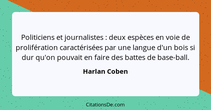 Politiciens et journalistes : deux espèces en voie de prolifération caractérisées par une langue d'un bois si dur qu'on pouvait en... - Harlan Coben