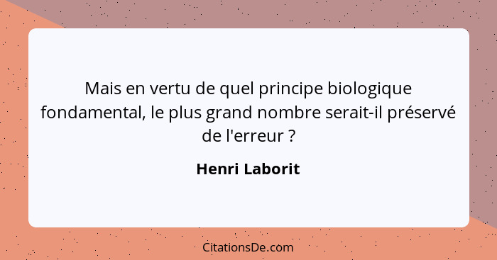 Mais en vertu de quel principe biologique fondamental, le plus grand nombre serait-il préservé de l'erreur ?... - Henri Laborit