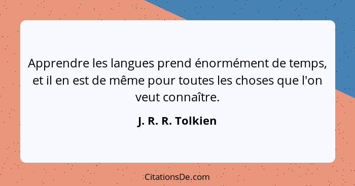 Apprendre les langues prend énormément de temps, et il en est de même pour toutes les choses que l'on veut connaître.... - J. R. R. Tolkien