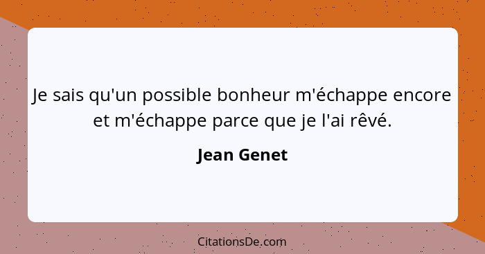 Je sais qu'un possible bonheur m'échappe encore et m'échappe parce que je l'ai rêvé.... - Jean Genet