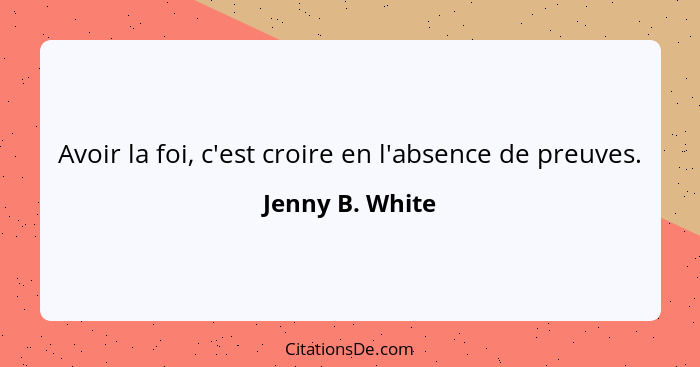 Avoir la foi, c'est croire en l'absence de preuves.... - Jenny B. White