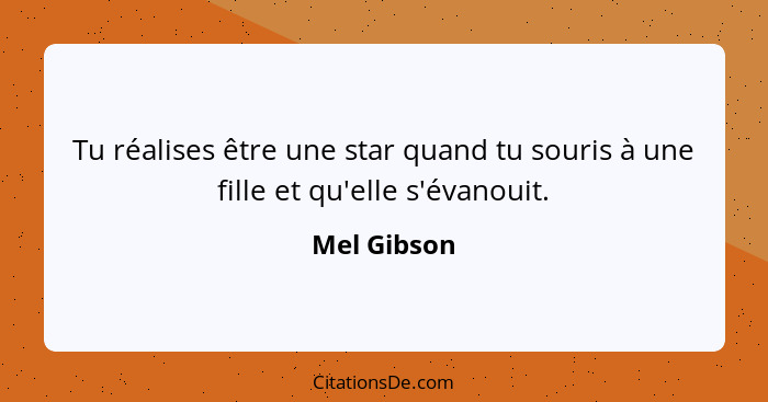 Tu réalises être une star quand tu souris à une fille et qu'elle s'évanouit.... - Mel Gibson