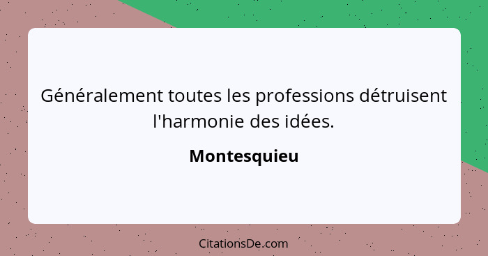 Généralement toutes les professions détruisent l'harmonie des idées.... - Montesquieu