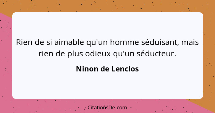 Rien de si aimable qu'un homme séduisant, mais rien de plus odieux qu'un séducteur.... - Ninon de Lenclos