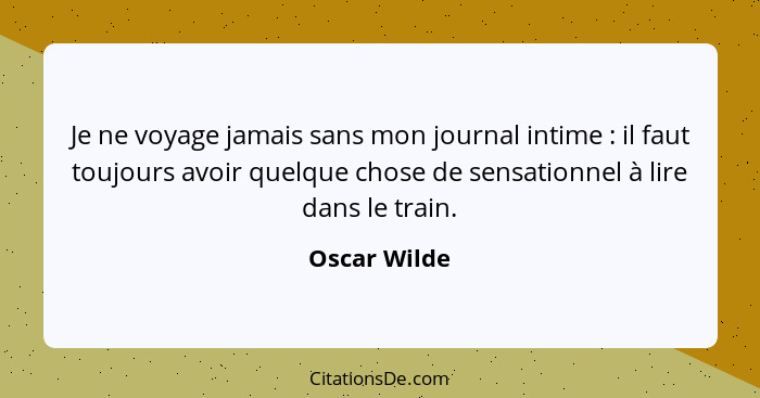 Je ne voyage jamais sans mon journal intime : il faut toujours avoir quelque chose de sensationnel à lire dans le train.... - Oscar Wilde