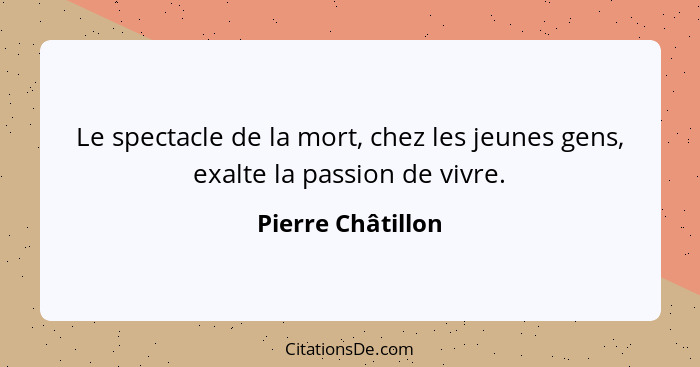 Le spectacle de la mort, chez les jeunes gens, exalte la passion de vivre.... - Pierre Châtillon